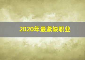 2020年最紧缺职业