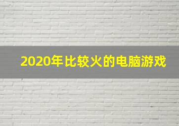 2020年比较火的电脑游戏