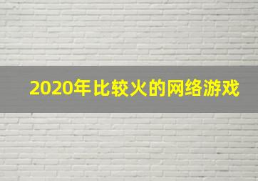 2020年比较火的网络游戏