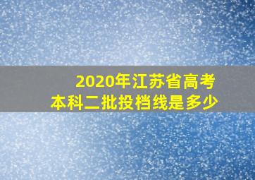 2020年江苏省高考本科二批投档线是多少