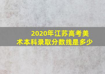 2020年江苏高考美术本科录取分数线是多少