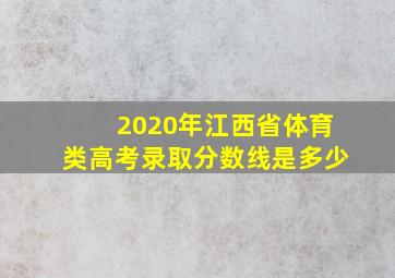 2020年江西省体育类高考录取分数线是多少