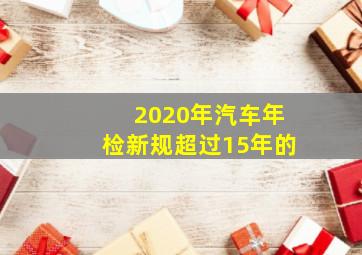 2020年汽车年检新规超过15年的