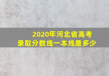 2020年河北省高考录取分数线一本线是多少