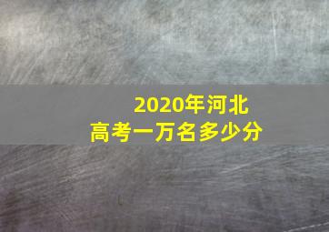 2020年河北高考一万名多少分