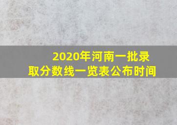 2020年河南一批录取分数线一览表公布时间