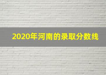 2020年河南的录取分数线