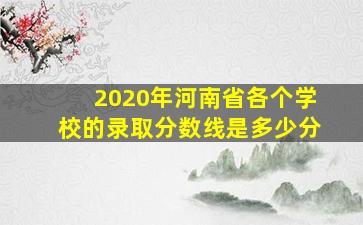 2020年河南省各个学校的录取分数线是多少分