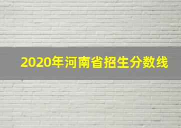 2020年河南省招生分数线