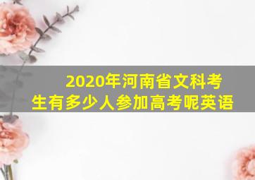 2020年河南省文科考生有多少人参加高考呢英语