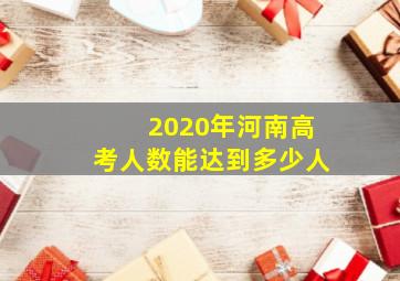 2020年河南高考人数能达到多少人