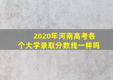 2020年河南高考各个大学录取分数线一样吗