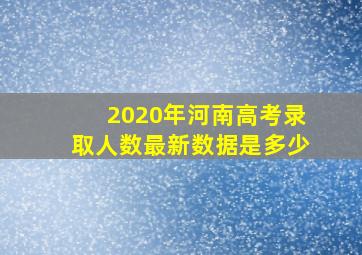 2020年河南高考录取人数最新数据是多少