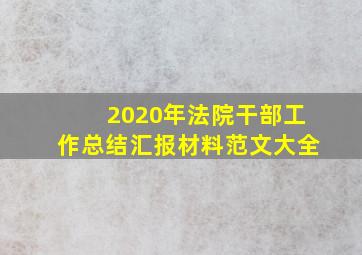 2020年法院干部工作总结汇报材料范文大全