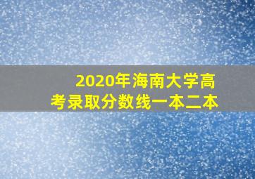 2020年海南大学高考录取分数线一本二本