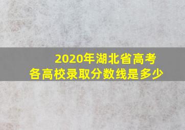 2020年湖北省高考各高校录取分数线是多少