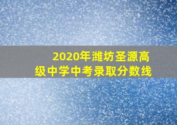 2020年潍坊圣源高级中学中考录取分数线