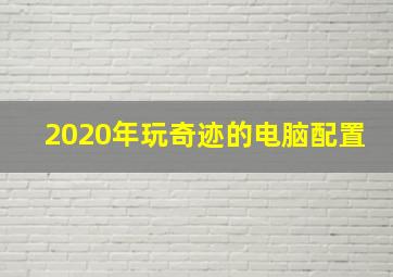 2020年玩奇迹的电脑配置