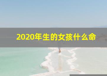 2020年生的女孩什么命