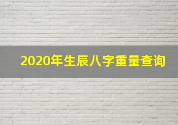 2020年生辰八字重量查询