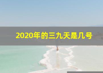 2020年的三九天是几号