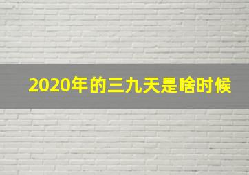 2020年的三九天是啥时候