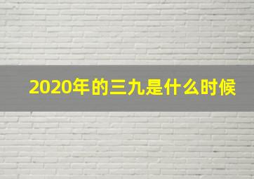 2020年的三九是什么时候