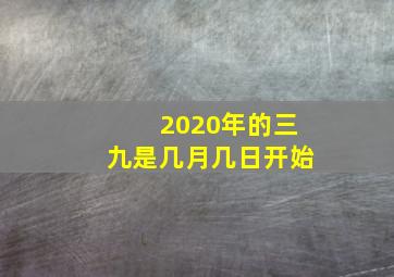 2020年的三九是几月几日开始