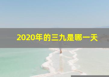 2020年的三九是哪一天