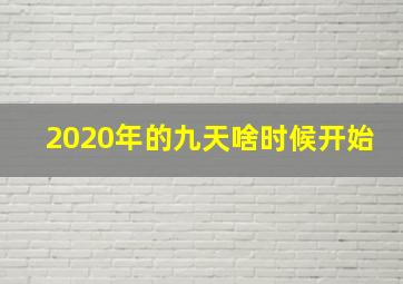 2020年的九天啥时候开始