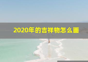 2020年的吉祥物怎么画