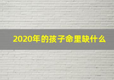 2020年的孩子命里缺什么