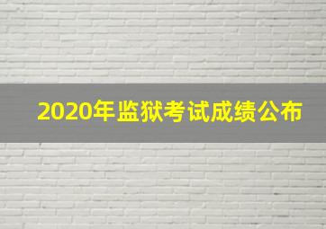 2020年监狱考试成绩公布