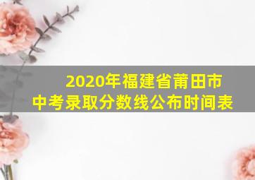 2020年福建省莆田市中考录取分数线公布时间表