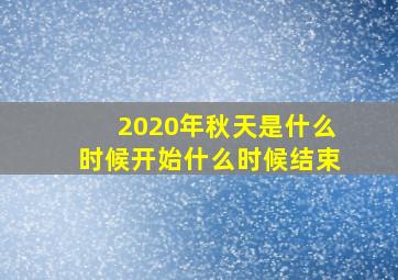 2020年秋天是什么时候开始什么时候结束