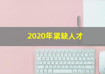 2020年紧缺人才