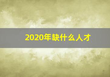 2020年缺什么人才