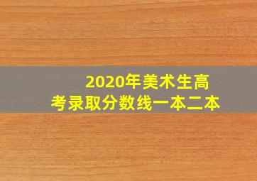 2020年美术生高考录取分数线一本二本