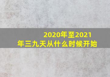 2020年至2021年三九天从什么时候开始