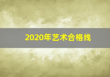 2020年艺术合格线