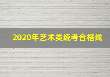 2020年艺术类统考合格线