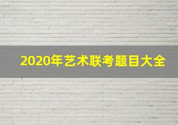 2020年艺术联考题目大全