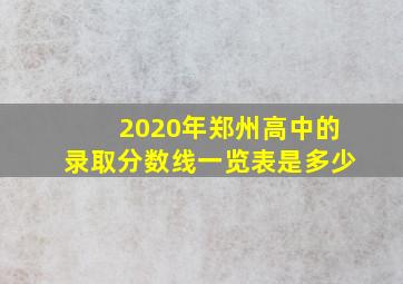 2020年郑州高中的录取分数线一览表是多少