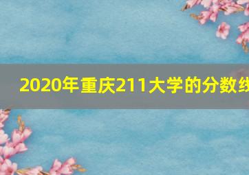 2020年重庆211大学的分数线