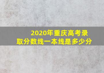 2020年重庆高考录取分数线一本线是多少分