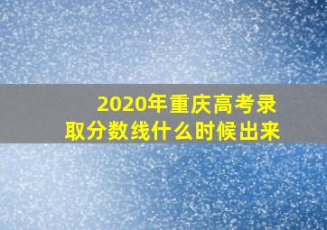 2020年重庆高考录取分数线什么时候出来