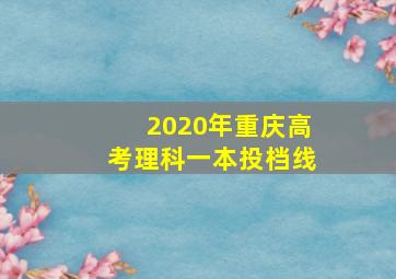 2020年重庆高考理科一本投档线