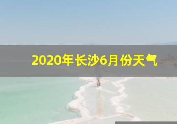 2020年长沙6月份天气