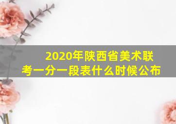 2020年陕西省美术联考一分一段表什么时候公布