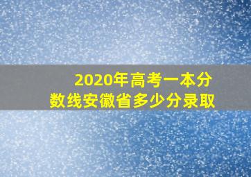 2020年高考一本分数线安徽省多少分录取